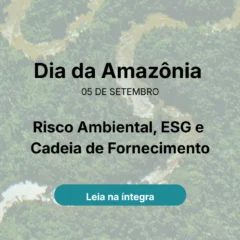 dia-da-amazonia-risco-ambiental-esg-cadeia-fornecimento